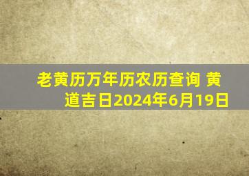 老黄历万年历农历查询 黄道吉日2024年6月19日